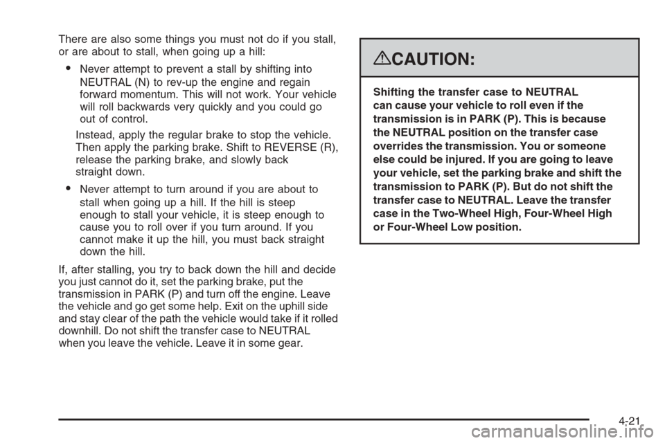 CHEVROLET AVALANCHE 2008 2.G Owners Manual There are also some things you must not do if you stall,
or are about to stall, when going up a hill:
Never attempt to prevent a stall by shifting into
NEUTRAL (N) to rev-up the engine and regain
for CHEVROLET AVALANCHE 2008 2.G Owners Manual There are also some things you must not do if you stall,
or are about to stall, when going up a hill:
Never attempt to prevent a stall by shifting into
NEUTRAL (N) to rev-up the engine and regain
for