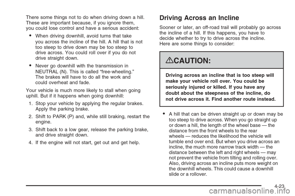 CHEVROLET AVALANCHE 2008 2.G Owners Manual There some things not to do when driving down a hill.
These are important because, if you ignore them,
you could lose control and have a serious accident:
When driving downhill, avoid turns that take CHEVROLET AVALANCHE 2008 2.G Owners Manual There some things not to do when driving down a hill.
These are important because, if you ignore them,
you could lose control and have a serious accident:
When driving downhill, avoid turns that take
