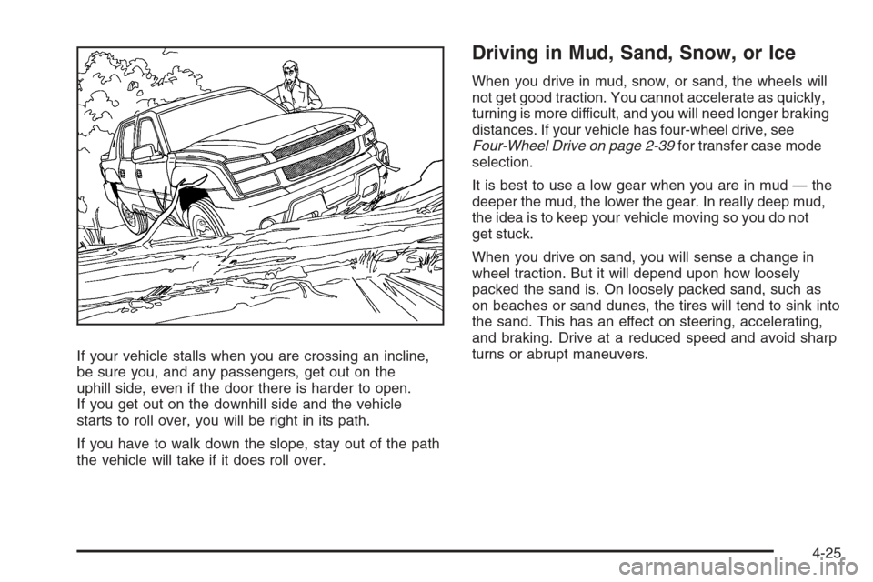 CHEVROLET AVALANCHE 2008 2.G Owners Manual If your vehicle stalls when you are crossing an incline,
be sure you, and any passengers, get out on the
uphill side, even if the door there is harder to open.
If you get out on the downhill side and CHEVROLET AVALANCHE 2008 2.G Owners Manual If your vehicle stalls when you are crossing an incline,
be sure you, and any passengers, get out on the
uphill side, even if the door there is harder to open.
If you get out on the downhill side and