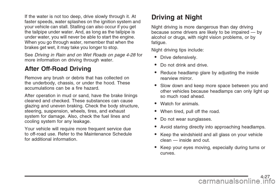 CHEVROLET AVALANCHE 2008 2.G Owners Manual If the water is not too deep, drive slowly through it. At
faster speeds, water splashes on the ignition system and
your vehicle can stall. Stalling can also occur if you get
the tailpipe under water. CHEVROLET AVALANCHE 2008 2.G Owners Manual If the water is not too deep, drive slowly through it. At
faster speeds, water splashes on the ignition system and
your vehicle can stall. Stalling can also occur if you get
the tailpipe under water.