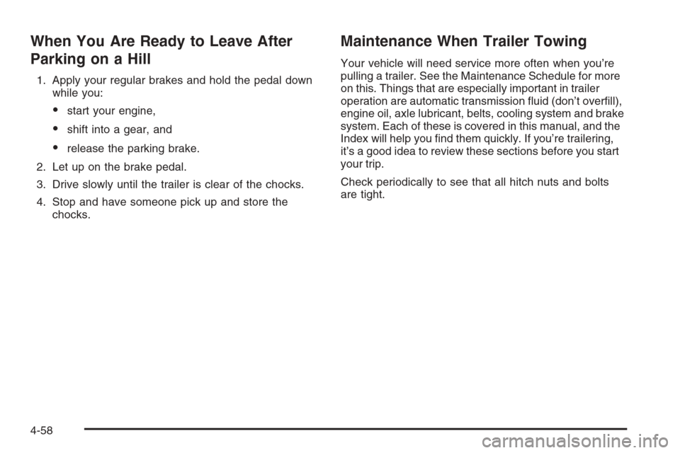 CHEVROLET AVALANCHE 2008 2.G Owners Manual When You Are Ready to Leave After
Parking on a Hill
1. Apply your regular brakes and hold the pedal down
while you:
start your engine,
shift into a gear, and
release the parking brake.
2. Let up on