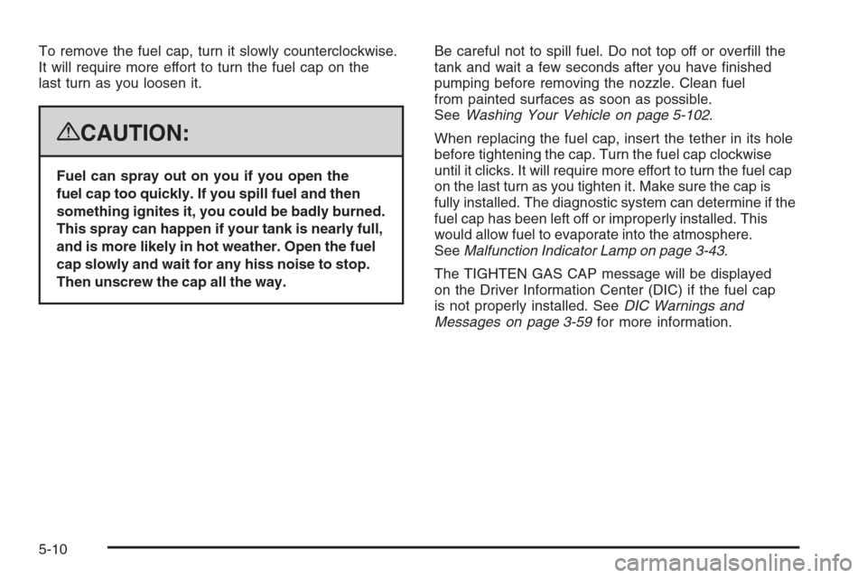 CHEVROLET AVALANCHE 2008 2.G Owners Manual To remove the fuel cap, turn it slowly counterclockwise.
It will require more effort to turn the fuel cap on the
last turn as you loosen it.
{CAUTION:
Fuel can spray out on you if you open the
fuel ca