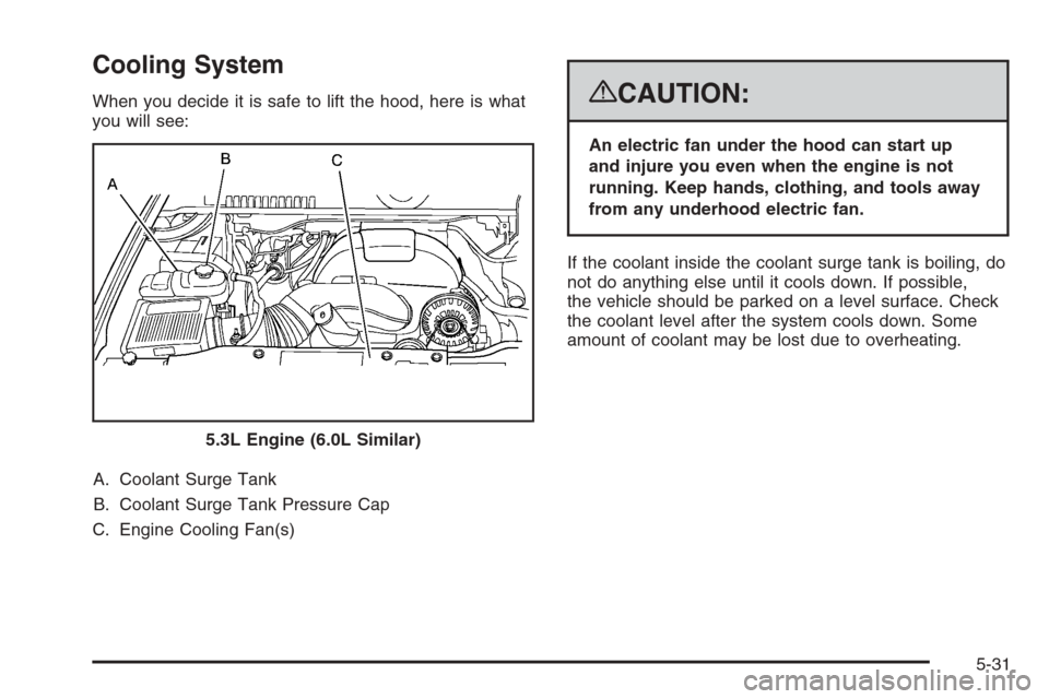 CHEVROLET AVALANCHE 2008 2.G Owners Manual Cooling System
When you decide it is safe to lift the hood, here is what
you will see:
A. Coolant Surge Tank
B. Coolant Surge Tank Pressure Cap
C. Engine Cooling Fan(s){CAUTION:
An electric fan under CHEVROLET AVALANCHE 2008 2.G Owners Manual Cooling System
When you decide it is safe to lift the hood, here is what
you will see:
A. Coolant Surge Tank
B. Coolant Surge Tank Pressure Cap
C. Engine Cooling Fan(s){CAUTION:
An electric fan under