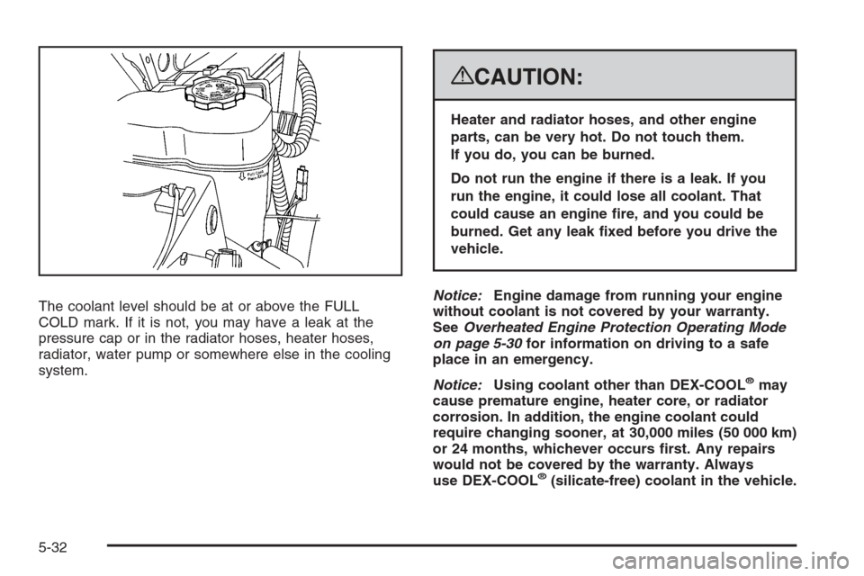 CHEVROLET AVALANCHE 2008 2.G Owners Manual The coolant level should be at or above the FULL
COLD mark. If it is not, you may have a leak at the
pressure cap or in the radiator hoses, heater hoses,
radiator, water pump or somewhere else in the 