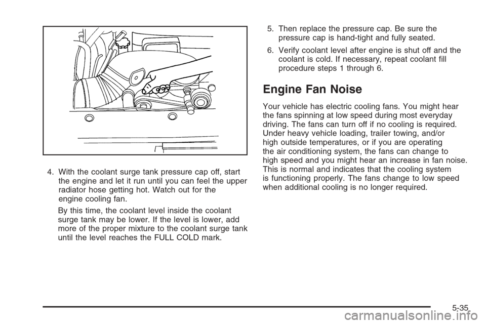 CHEVROLET AVALANCHE 2008 2.G Owners Manual 4. With the coolant surge tank pressure cap off, start
the engine and let it run until you can feel the upper
radiator hose getting hot. Watch out for the
engine cooling fan.
By this time, the coolant
