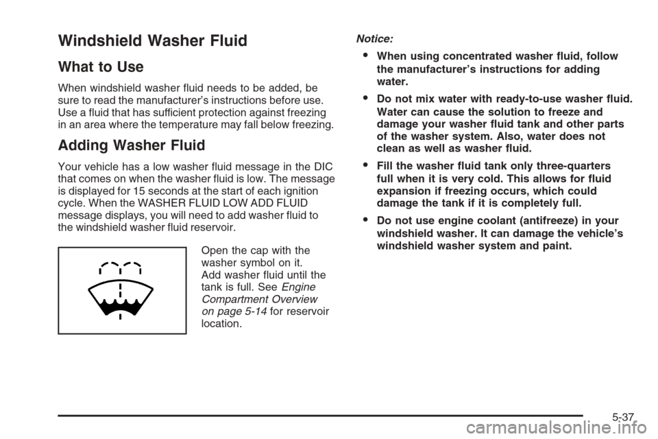 CHEVROLET AVALANCHE 2008 2.G Owners Manual Windshield Washer Fluid
What to Use
When windshield washer �uid needs to be added, be
sure to read the manufacturer’s instructions before use.
Use a �uid that has sufficient protection against freez