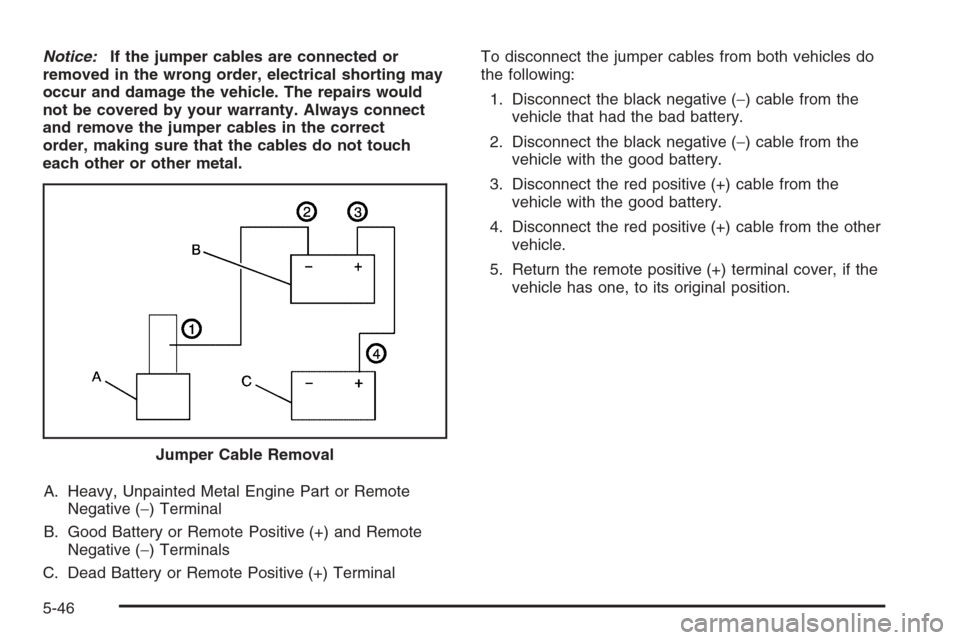 CHEVROLET AVALANCHE 2008 2.G Owners Manual Notice:If the jumper cables are connected or
removed in the wrong order, electrical shorting may
occur and damage the vehicle. The repairs would
not be covered by your warranty. Always connect
and rem CHEVROLET AVALANCHE 2008 2.G Owners Manual Notice:If the jumper cables are connected or
removed in the wrong order, electrical shorting may
occur and damage the vehicle. The repairs would
not be covered by your warranty. Always connect
and rem