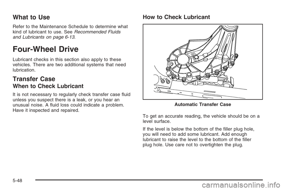 CHEVROLET AVALANCHE 2008 2.G Owners Manual What to Use
Refer to the Maintenance Schedule to determine what
kind of lubricant to use. SeeRecommended Fluids
and Lubricants on page 6-13.
Four-Wheel Drive
Lubricant checks in this section also appl