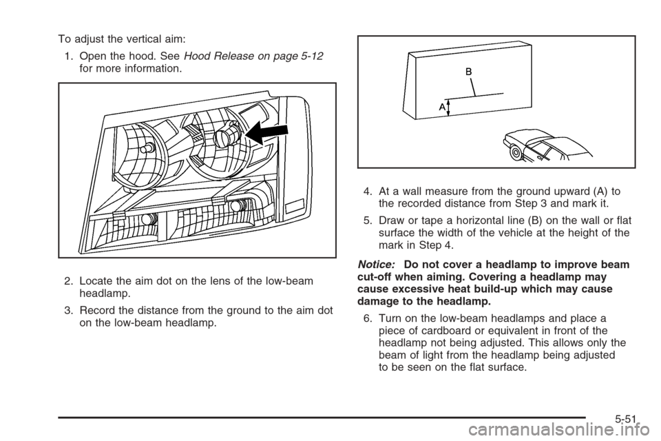 CHEVROLET AVALANCHE 2008 2.G Owners Manual To adjust the vertical aim:
1. Open the hood. SeeHood Release on page 5-12
for more information.
2. Locate the aim dot on the lens of the low-beam
headlamp.
3. Record the distance from the ground to t