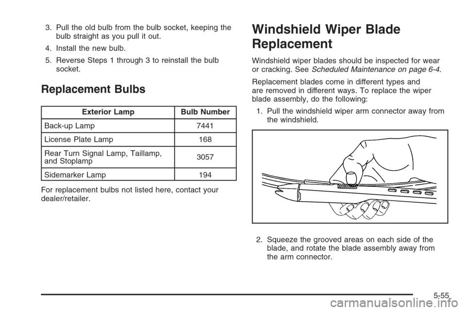 CHEVROLET AVALANCHE 2008 2.G Owners Manual 3. Pull the old bulb from the bulb socket, keeping the
bulb straight as you pull it out.
4. Install the new bulb.
5. Reverse Steps 1 through 3 to reinstall the bulb
socket.
Replacement Bulbs
Exterior CHEVROLET AVALANCHE 2008 2.G Owners Manual 3. Pull the old bulb from the bulb socket, keeping the
bulb straight as you pull it out.
4. Install the new bulb.
5. Reverse Steps 1 through 3 to reinstall the bulb
socket.
Replacement Bulbs
Exterior