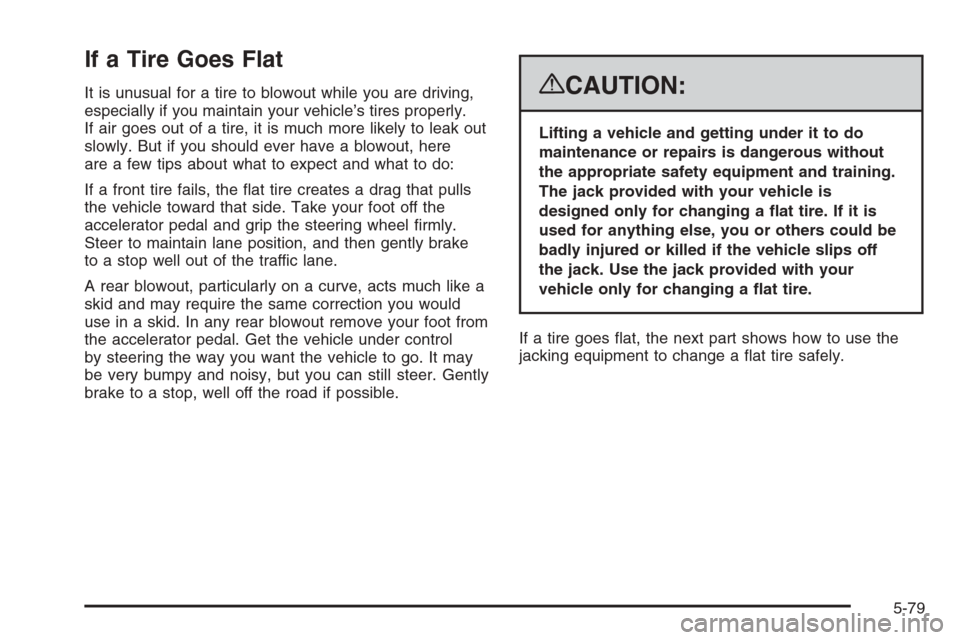 CHEVROLET AVALANCHE 2008 2.G Owners Manual If a Tire Goes Flat
It is unusual for a tire to blowout while you are driving,
especially if you maintain your vehicle’s tires properly.
If air goes out of a tire, it is much more likely to leak out CHEVROLET AVALANCHE 2008 2.G Owners Manual If a Tire Goes Flat
It is unusual for a tire to blowout while you are driving,
especially if you maintain your vehicle’s tires properly.
If air goes out of a tire, it is much more likely to leak out