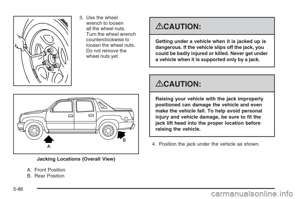 CHEVROLET AVALANCHE 2008 2.G Owners Manual 3. Use the wheel
wrench to loosen
all the wheel nuts.
Turn the wheel wrench
counterclockwise to
loosen the wheel nuts.
Do not remove the
wheel nuts yet.
A. Front Position
B. Rear Position
{CAUTION:
Ge CHEVROLET AVALANCHE 2008 2.G Owners Manual 3. Use the wheel
wrench to loosen
all the wheel nuts.
Turn the wheel wrench
counterclockwise to
loosen the wheel nuts.
Do not remove the
wheel nuts yet.
A. Front Position
B. Rear Position
{CAUTION:
Ge
