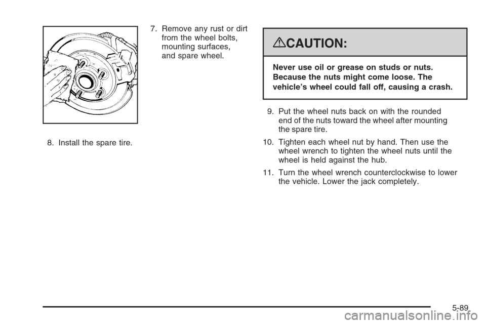 CHEVROLET AVALANCHE 2008 2.G Owners Manual 7. Remove any rust or dirt
from the wheel bolts,
mounting surfaces,
and spare wheel.
8. Install the spare tire.
{CAUTION:
Never use oil or grease on studs or nuts.
Because the nuts might come loose. T
