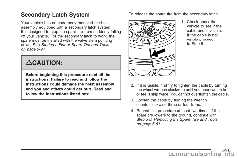 CHEVROLET AVALANCHE 2008 2.G Owners Manual Secondary Latch System
Your vehicle has an underbody-mounted tire hoist
assembly equipped with a secondary latch system.
It is designed to stop the spare tire from suddenly falling
off your vehicle. F