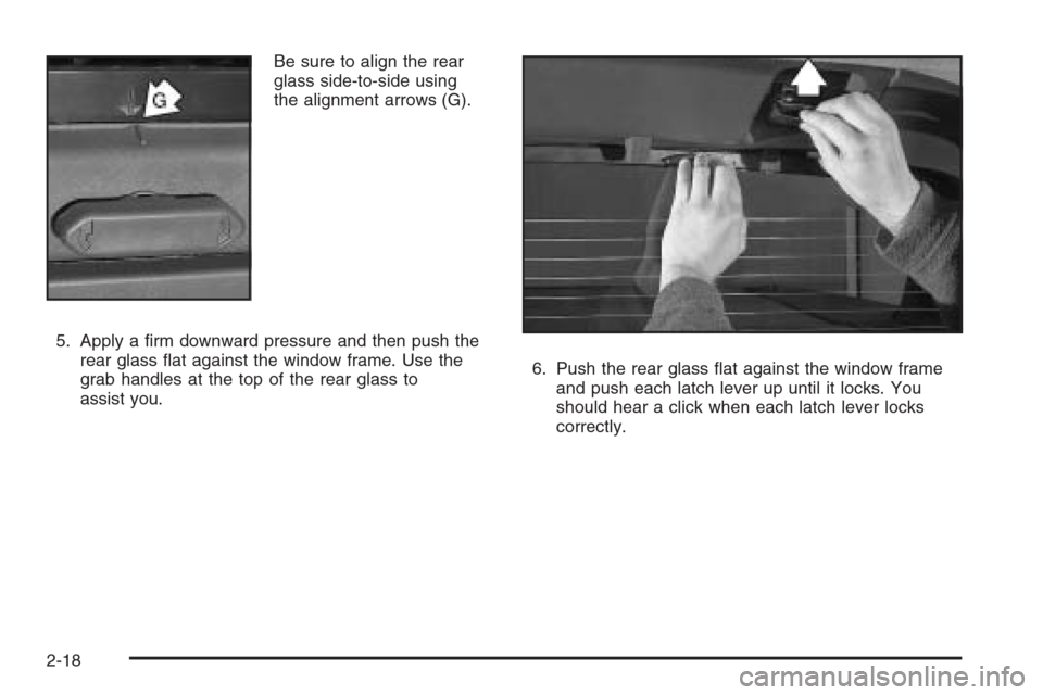 CHEVROLET AVALANCHE 2008 2.G Owners Manual Be sure to align the rear
glass side-to-side using
the alignment arrows (G).
5. Apply a �rm downward pressure and then push the
rear glass �at against the window frame. Use the
grab handles at the top
