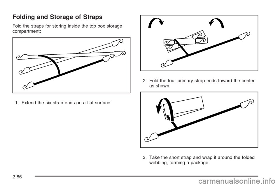 CHEVROLET AVALANCHE 2009 2.G Owners Manual Folding and Storage of Straps
Fold the straps for storing inside the top box storage
compartment:
1. Extend the six strap ends on a �at surface.2. Fold the four primary strap ends toward the center
as