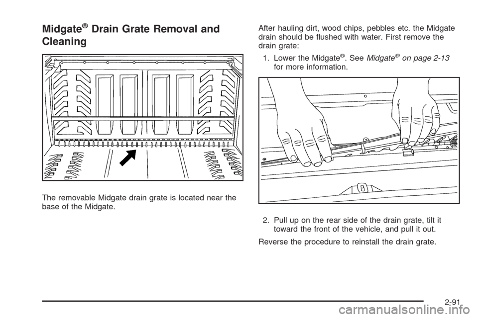 CHEVROLET AVALANCHE 2009 2.G Owners Manual Midgate®Drain Grate Removal and
Cleaning
The removable Midgate drain grate is located near the
base of the Midgate.After hauling dirt, wood chips, pebbles etc. the Midgate
drain should be �ushed with