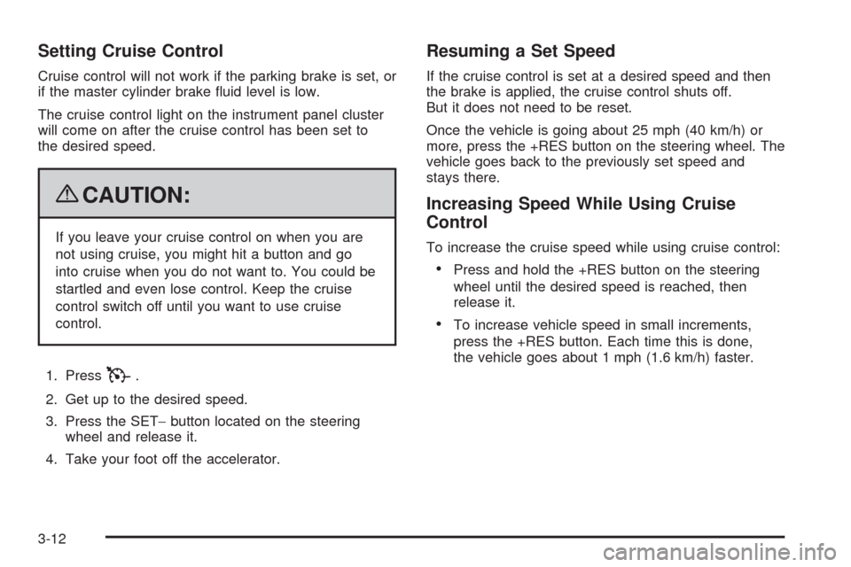 CHEVROLET AVALANCHE 2009 2.G Owners Manual Setting Cruise Control
Cruise control will not work if the parking brake is set, or
if the master cylinder brake �uid level is low.
The cruise control light on the instrument panel cluster
will come o