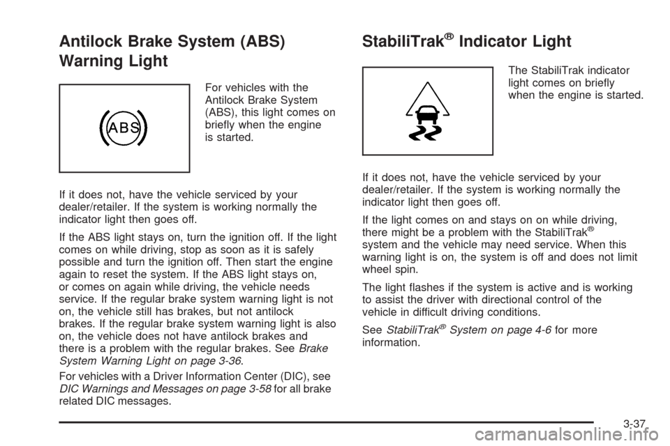 CHEVROLET AVALANCHE 2009 2.G Owners Manual Antilock Brake System (ABS)
Warning Light
For vehicles with the
Antilock Brake System
(ABS), this light comes on
brie�y when the engine
is started.
If it does not, have the vehicle serviced by your
de