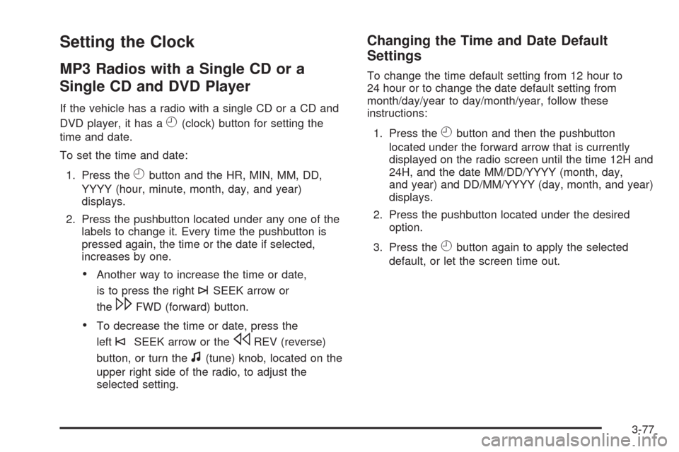 CHEVROLET AVALANCHE 2009 2.G Owners Manual Setting the Clock
MP3 Radios with a Single CD or a
Single CD and DVD Player
If the vehicle has a radio with a single CD or a CD and
DVD player, it has a
H(clock) button for setting the
time and date.
