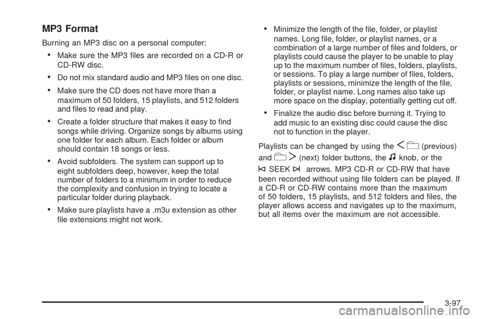 CHEVROLET AVALANCHE 2009 2.G Owners Manual MP3 Format
Burning an MP3 disc on a personal computer:
Make sure the MP3 �les are recorded on a CD-R or
CD-RW disc.
Do not mix standard audio and MP3 �les on one disc.
Make sure the CD does not have m