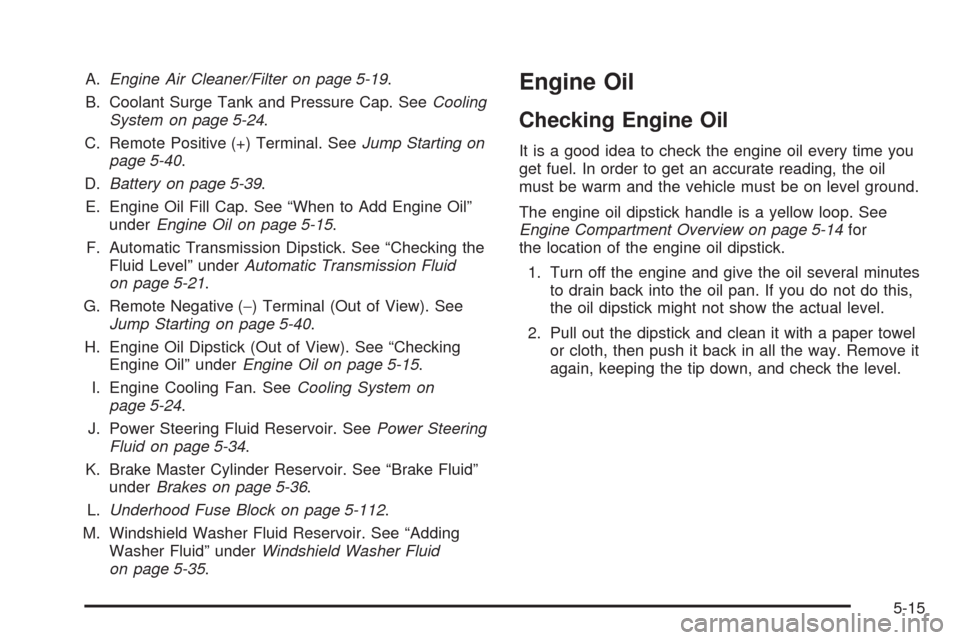 CHEVROLET AVALANCHE 2009 2.G Owners Manual A.Engine Air Cleaner/Filter on page 5-19.
B. Coolant Surge Tank and Pressure Cap. SeeCooling
System on page 5-24.
C. Remote Positive (+) Terminal. SeeJump Starting on
page 5-40.
D.Battery on page 5-39