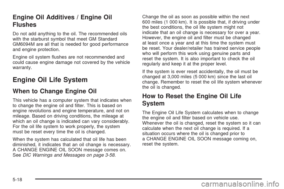 CHEVROLET AVALANCHE 2009 2.G Owners Manual Engine Oil Additives / Engine Oil
Flushes
Do not add anything to the oil. The recommended oils
with the starburst symbol that meet GM Standard
GM6094M are all that is needed for good performance
and e