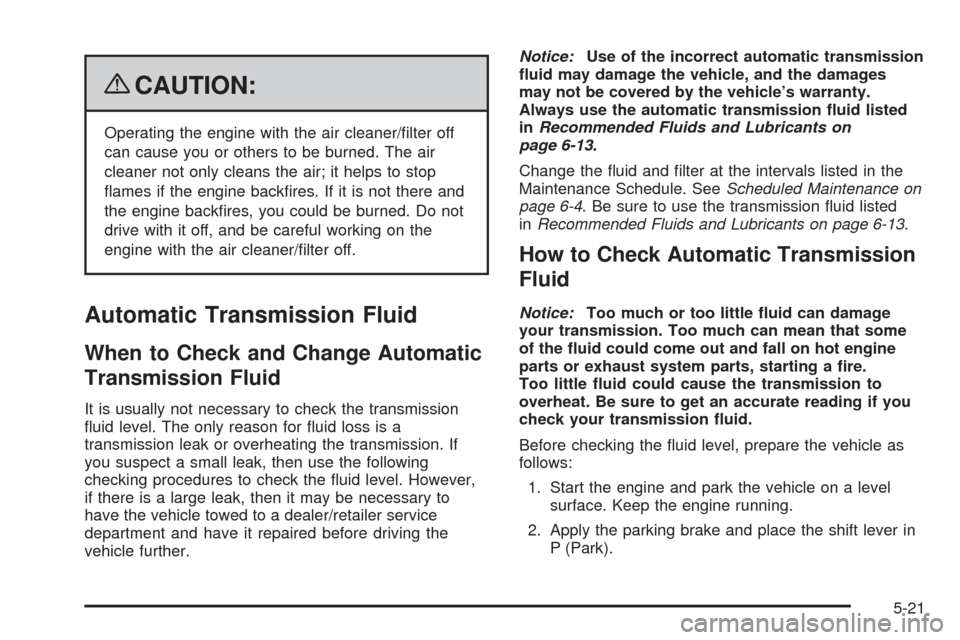 CHEVROLET AVALANCHE 2009 2.G Owners Manual {CAUTION:
Operating the engine with the air cleaner/�lter off
can cause you or others to be burned. The air
cleaner not only cleans the air; it helps to stop
�ames if the engine back�res. If it is not