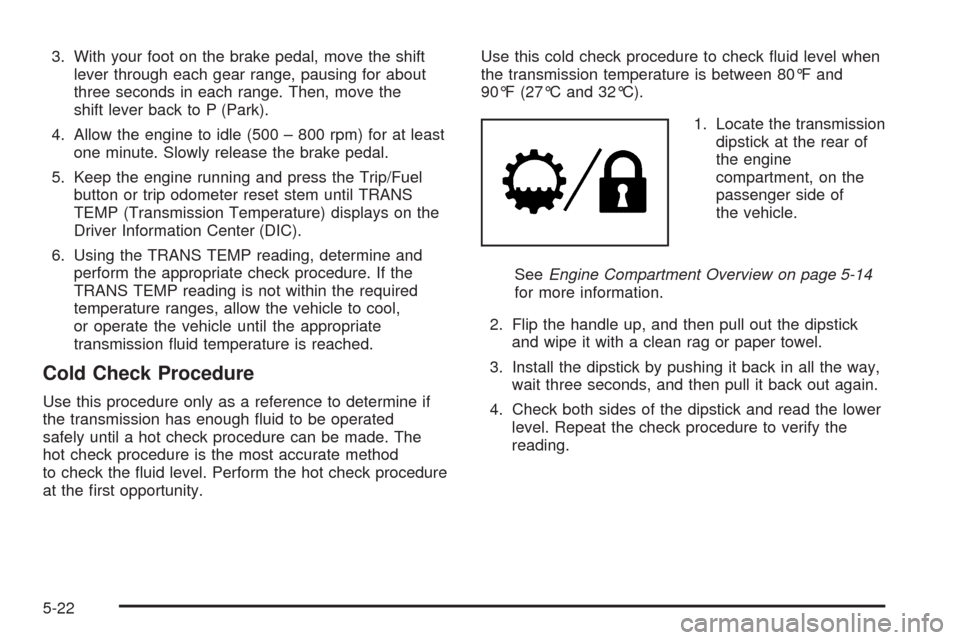 CHEVROLET AVALANCHE 2009 2.G Owners Manual 3. With your foot on the brake pedal, move the shift
lever through each gear range, pausing for about
three seconds in each range. Then, move the
shift lever back to P (Park).
4. Allow the engine to i