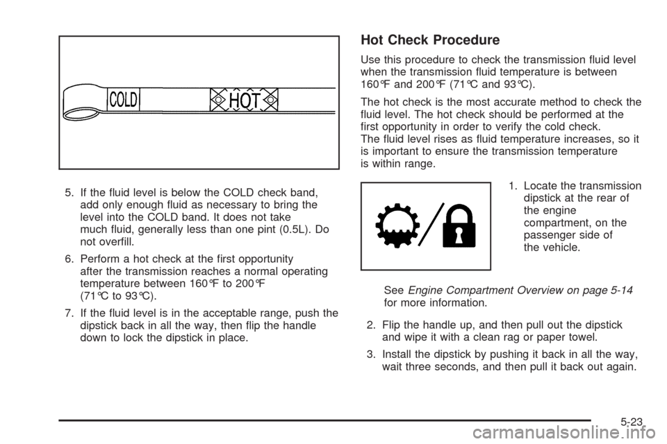CHEVROLET AVALANCHE 2009 2.G Owners Manual 5. If the �uid level is below the COLD check band,
add only enough �uid as necessary to bring the
level into the COLD band. It does not take
much �uid, generally less than one pint (0.5L). Do
not over