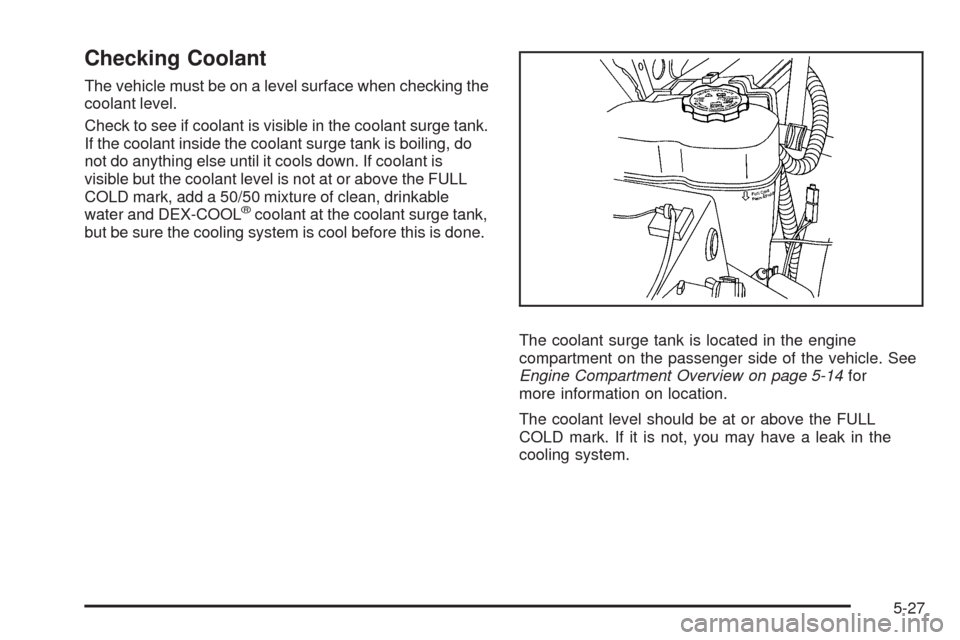 CHEVROLET AVALANCHE 2009 2.G Owners Manual Checking Coolant
The vehicle must be on a level surface when checking the
coolant level.
Check to see if coolant is visible in the coolant surge tank.
If the coolant inside the coolant surge tank is b