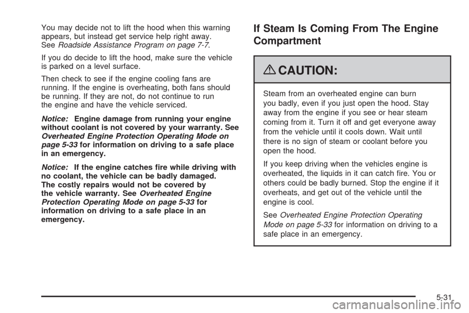 CHEVROLET AVALANCHE 2009 2.G Owners Manual You may decide not to lift the hood when this warning
appears, but instead get service help right away.
SeeRoadside Assistance Program on page 7-7.
If you do decide to lift the hood, make sure the veh CHEVROLET AVALANCHE 2009 2.G Owners Manual You may decide not to lift the hood when this warning
appears, but instead get service help right away.
SeeRoadside Assistance Program on page 7-7.
If you do decide to lift the hood, make sure the veh