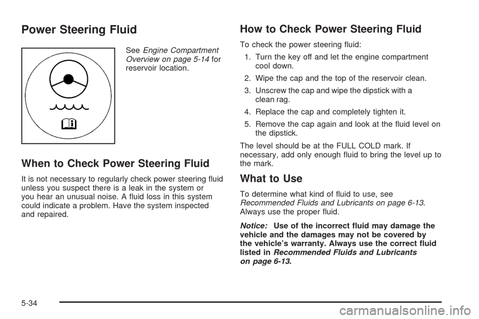 CHEVROLET AVALANCHE 2009 2.G Owners Manual Power Steering Fluid
SeeEngine Compartment
Overview on page 5-14for
reservoir location.
When to Check Power Steering Fluid
It is not necessary to regularly check power steering �uid
unless you suspect