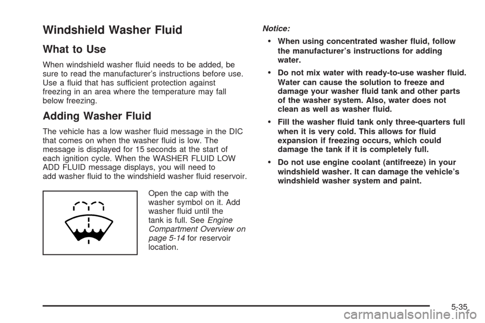 CHEVROLET AVALANCHE 2009 2.G Owners Manual Windshield Washer Fluid
What to Use
When windshield washer �uid needs to be added, be
sure to read the manufacturer’s instructions before use.
Use a �uid that has sufficient protection against
freez