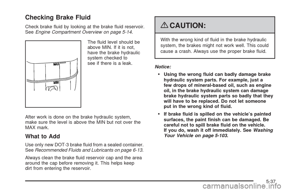 CHEVROLET AVALANCHE 2009 2.G Owners Manual Checking Brake Fluid
Check brake �uid by looking at the brake �uid reservoir.
SeeEngine Compartment Overview on page 5-14.
The �uid level should be
above MIN. If it is not,
have the brake hydraulic
sy