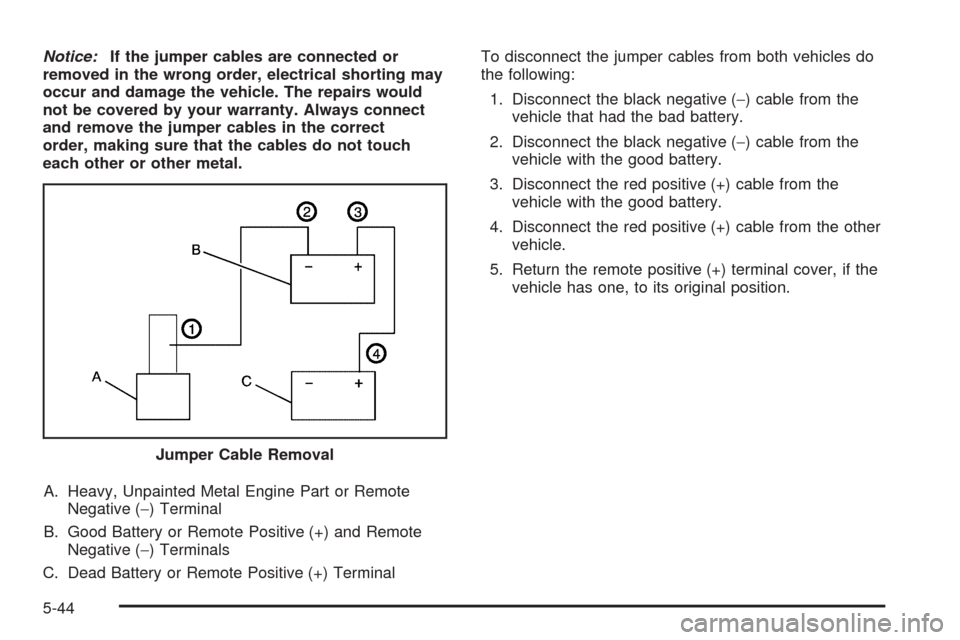CHEVROLET AVALANCHE 2009 2.G Owners Manual Notice:If the jumper cables are connected or
removed in the wrong order, electrical shorting may
occur and damage the vehicle. The repairs would
not be covered by your warranty. Always connect
and rem CHEVROLET AVALANCHE 2009 2.G Owners Manual Notice:If the jumper cables are connected or
removed in the wrong order, electrical shorting may
occur and damage the vehicle. The repairs would
not be covered by your warranty. Always connect
and rem