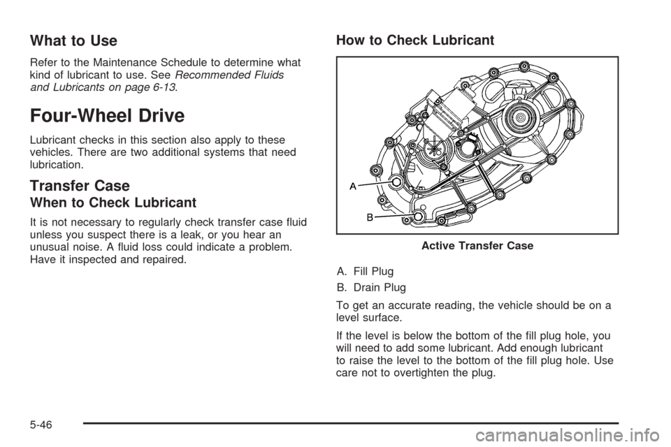 CHEVROLET AVALANCHE 2009 2.G Owners Manual What to Use
Refer to the Maintenance Schedule to determine what
kind of lubricant to use. SeeRecommended Fluids
and Lubricants on page 6-13.
Four-Wheel Drive
Lubricant checks in this section also appl