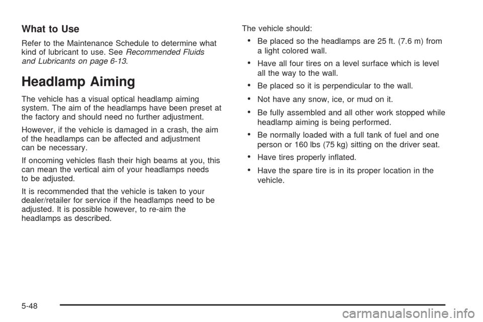 CHEVROLET AVALANCHE 2009 2.G Owners Manual What to Use
Refer to the Maintenance Schedule to determine what
kind of lubricant to use. SeeRecommended Fluids
and Lubricants on page 6-13.
Headlamp Aiming
The vehicle has a visual optical headlamp a