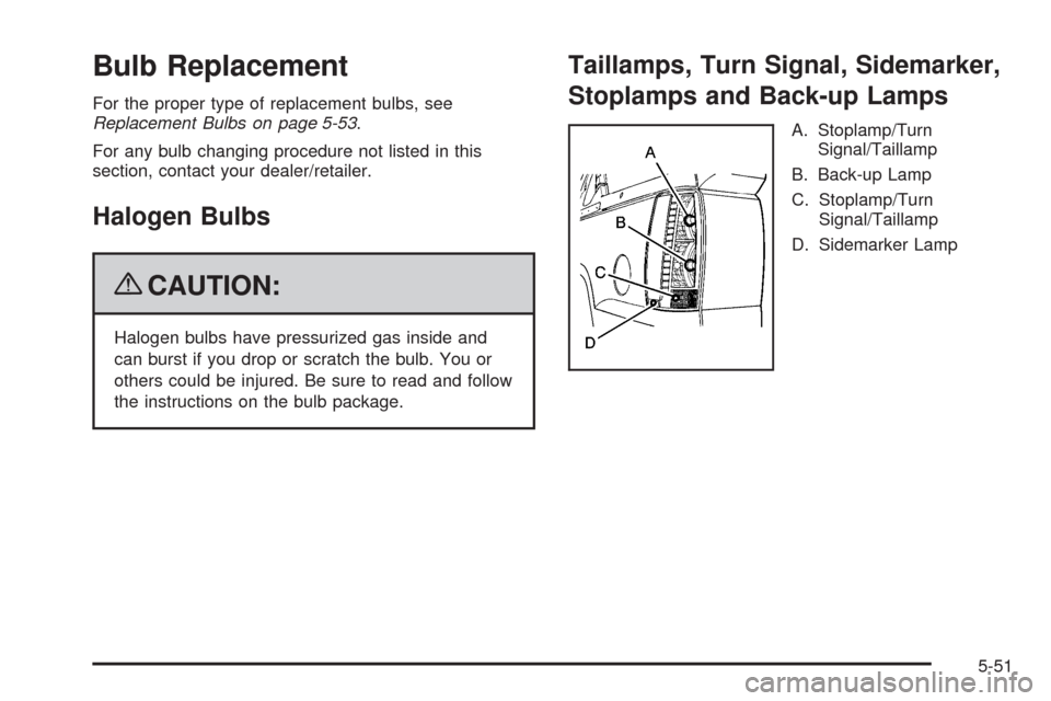 CHEVROLET AVALANCHE 2009 2.G Owners Manual Bulb Replacement
For the proper type of replacement bulbs, see
Replacement Bulbs on page 5-53.
For any bulb changing procedure not listed in this
section, contact your dealer/retailer.
Halogen Bulbs
{ CHEVROLET AVALANCHE 2009 2.G Owners Manual Bulb Replacement
For the proper type of replacement bulbs, see
Replacement Bulbs on page 5-53.
For any bulb changing procedure not listed in this
section, contact your dealer/retailer.
Halogen Bulbs
{