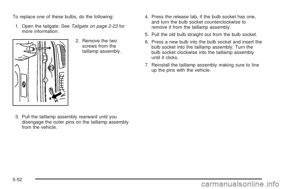 CHEVROLET AVALANCHE 2009 2.G Owners Manual To replace one of these bulbs, do the following:
1. Open the tailgate. SeeTailgate on page 2-23for
more information.
2. Remove the two
screws from the
taillamp assembly.
3. Pull the taillamp assembly CHEVROLET AVALANCHE 2009 2.G Owners Manual To replace one of these bulbs, do the following:
1. Open the tailgate. SeeTailgate on page 2-23for
more information.
2. Remove the two
screws from the
taillamp assembly.
3. Pull the taillamp assembly