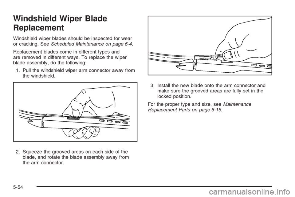 CHEVROLET AVALANCHE 2009 2.G Owners Manual Windshield Wiper Blade
Replacement
Windshield wiper blades should be inspected for wear
or cracking. SeeScheduled Maintenance on page 6-4.
Replacement blades come in different types and
are removed in CHEVROLET AVALANCHE 2009 2.G Owners Manual Windshield Wiper Blade
Replacement
Windshield wiper blades should be inspected for wear
or cracking. SeeScheduled Maintenance on page 6-4.
Replacement blades come in different types and
are removed in