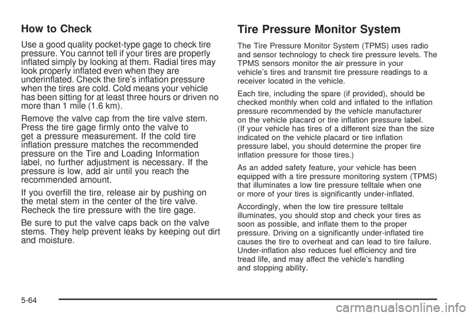 CHEVROLET AVALANCHE 2009 2.G Owners Manual How to Check
Use a good quality pocket-type gage to check tire
pressure. You cannot tell if your tires are properly
in�ated simply by looking at them. Radial tires may
look properly in�ated even when 