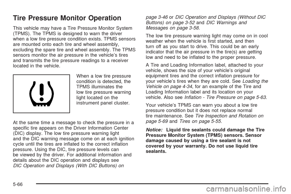 CHEVROLET AVALANCHE 2009 2.G Owners Manual Tire Pressure Monitor Operation
This vehicle may have a Tire Pressure Monitor System
(TPMS). The TPMS is designed to warn the driver
when a low tire pressure condition exists. TPMS sensors
are mounted
