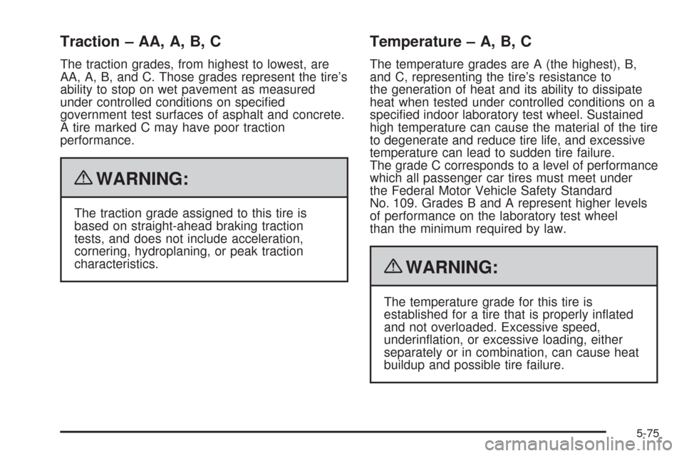CHEVROLET AVALANCHE 2009 2.G Owners Manual Traction – AA, A, B, C
The traction grades, from highest to lowest, are
AA, A, B, and C. Those grades represent the tire’s
ability to stop on wet pavement as measured
under controlled conditions o CHEVROLET AVALANCHE 2009 2.G Owners Manual Traction – AA, A, B, C
The traction grades, from highest to lowest, are
AA, A, B, and C. Those grades represent the tire’s
ability to stop on wet pavement as measured
under controlled conditions o