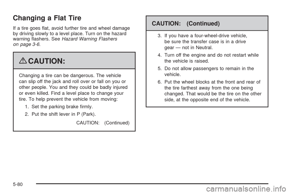 CHEVROLET AVALANCHE 2009 2.G Owners Manual Changing a Flat Tire
If a tire goes �at, avoid further tire and wheel damage
by driving slowly to a level place. Turn on the hazard
warning �ashers. SeeHazard Warning Flashers
on page 3-6.
{CAUTION:
C