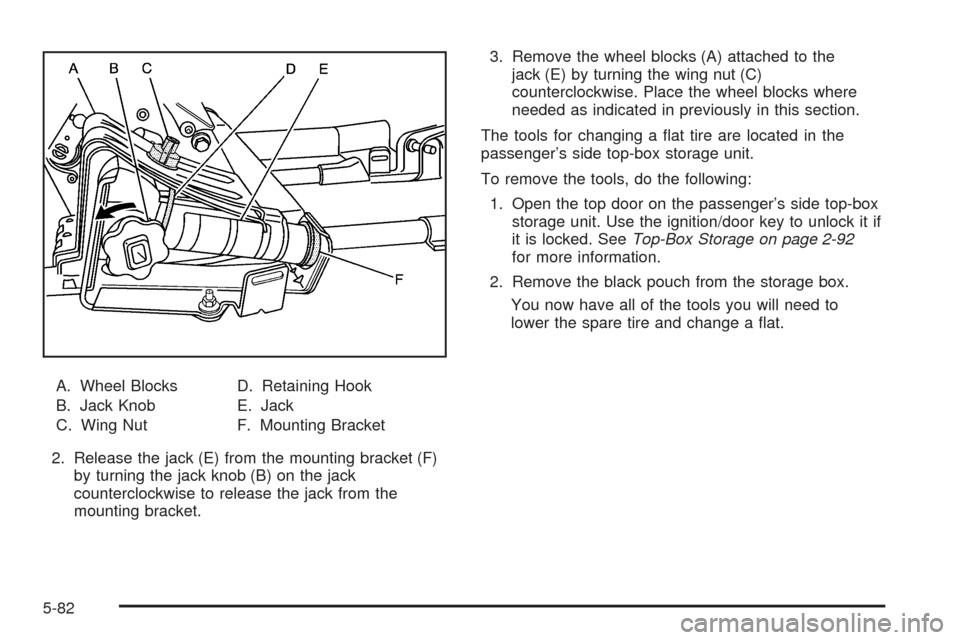 CHEVROLET AVALANCHE 2009 2.G Owners Manual A. Wheel Blocks
B. Jack Knob
C. Wing NutD. Retaining Hook
E. Jack
F. Mounting Bracket
2. Release the jack (E) from the mounting bracket (F)
by turning the jack knob (B) on the jack
counterclockwise to