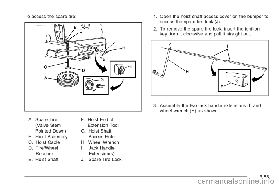 CHEVROLET AVALANCHE 2009 2.G Owners Manual To access the spare tire:
A. Spare Tire
(Valve Stem
Pointed Down)
B. Hoist Assembly
C. Hoist Cable
D. Tire/Wheel
Retainer
E. Hoist ShaftF. Hoist End of
Extension Tool
G. Hoist Shaft
Access Hole
H. Whe