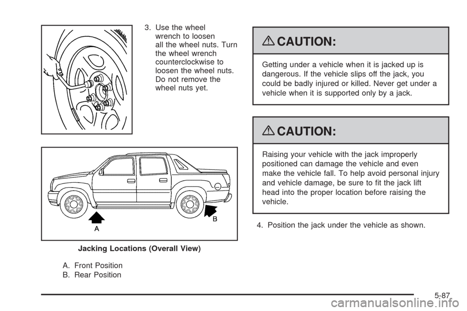 CHEVROLET AVALANCHE 2009 2.G Owners Manual 3. Use the wheel
wrench to loosen
all the wheel nuts. Turn
the wheel wrench
counterclockwise to
loosen the wheel nuts.
Do not remove the
wheel nuts yet.
A. Front Position
B. Rear Position
{CAUTION:
Ge