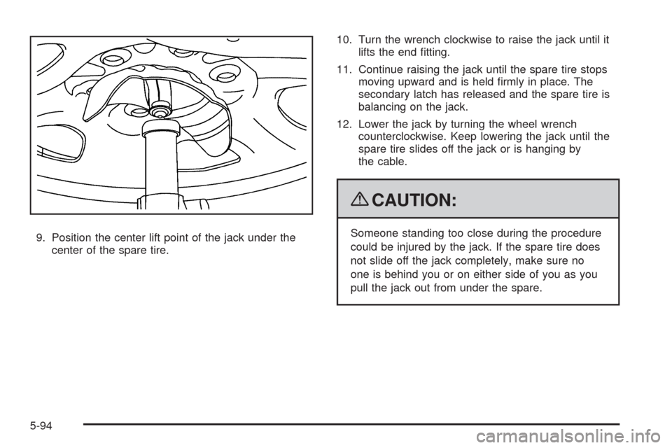 CHEVROLET AVALANCHE 2009 2.G Owners Manual 9. Position the center lift point of the jack under the
center of the spare tire.10. Turn the wrench clockwise to raise the jack until it
lifts the end �tting.
11. Continue raising the jack until the 