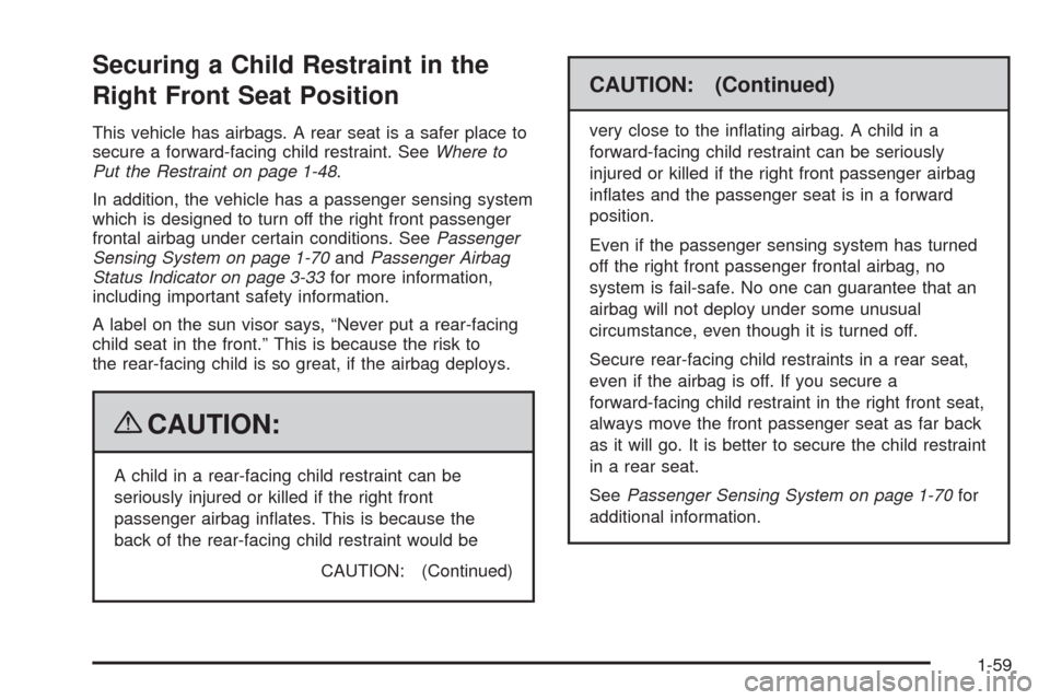 CHEVROLET AVALANCHE 2009 2.G Repair Manual Securing a Child Restraint in the
Right Front Seat Position
This vehicle has airbags. A rear seat is a safer place to
secure a forward-facing child restraint. SeeWhere to
Put the Restraint on page 1-4